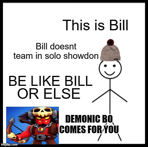 Brawl Stars Meme #20 im the creator of this stream | This is Bill; Bill doesnt team in solo showdon; BE LIKE BILL; OR ELSE; DEMONIC BO COMES FOR YOU | image tagged in memes,be like bill | made w/ Imgflip meme maker