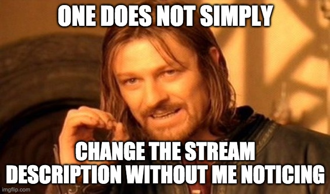 Thanks for new description. Very true | ONE DOES NOT SIMPLY; CHANGE THE STREAM DESCRIPTION WITHOUT ME NOTICING | image tagged in memes,one does not simply | made w/ Imgflip meme maker