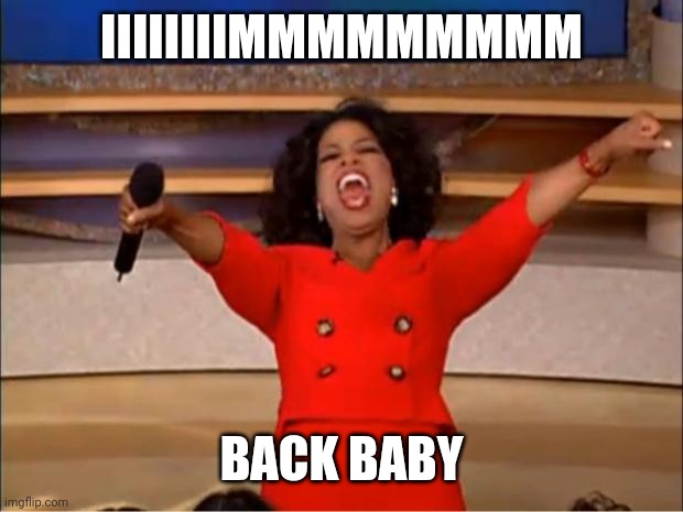 Oprah You Get A | IIIIIIIIMMMMMMMMM; BACK BABY | image tagged in memes,oprah you get a | made w/ Imgflip meme maker