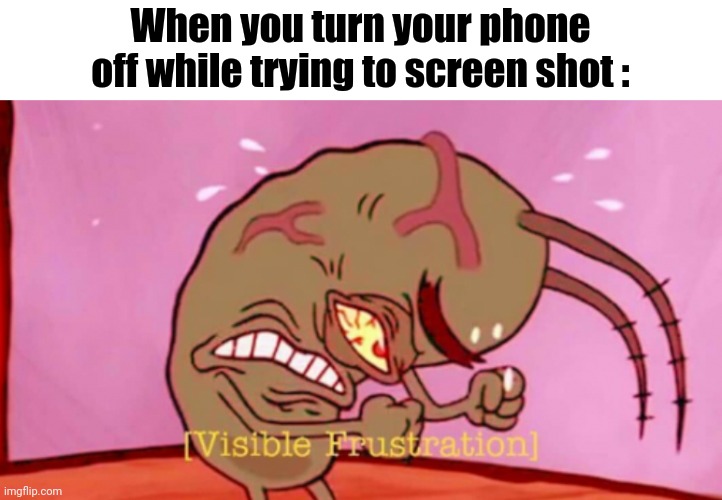 Phones... | When you turn your phone off while trying to screen shot : | image tagged in visible frustration hd,spongebob,plankton | made w/ Imgflip meme maker
