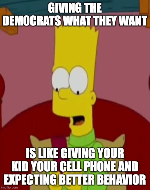 Bart Simpson Cellphone | GIVING THE DEMOCRATS WHAT THEY WANT; IS LIKE GIVING YOUR KID YOUR CELL PHONE AND EXPECTING BETTER BEHAVIOR | image tagged in bart simpson cellphone | made w/ Imgflip meme maker