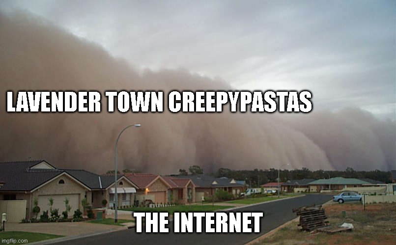 Sandstorm | LAVENDER TOWN CREEPYPASTAS; THE INTERNET | image tagged in sandstorm,lavender town,pokemon,creepypasta | made w/ Imgflip meme maker