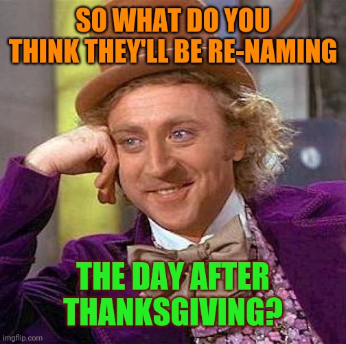 Green Frday? | SO WHAT DO YOU THINK THEY'LL BE RE-NAMING; THE DAY AFTER THANKSGIVING? | image tagged in memes,creepy condescending wonka,racism,communist,liberal agenda | made w/ Imgflip meme maker