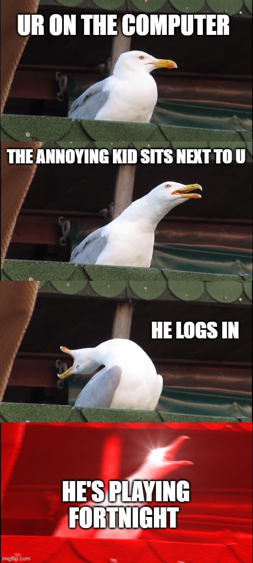 Inhaling Seagull Meme | UR ON THE COMPUTER; THE ANNOYING KID SITS NEXT TO U; HE LOGS IN; HE'S PLAYING FORTNIGHT | image tagged in memes,inhaling seagull | made w/ Imgflip meme maker