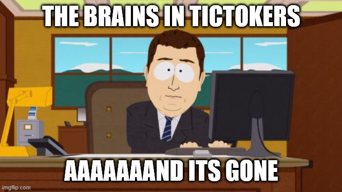 Aaaaand Its Gone | THE BRAINS IN TICTOKERS; AAAAAAAND ITS GONE | image tagged in memes,aaaaand its gone | made w/ Imgflip meme maker