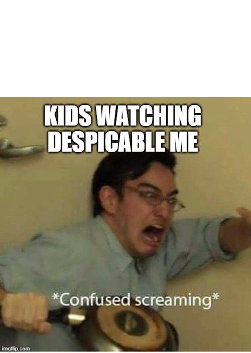 confused screaming | KIDS WATCHING DESPICABLE ME | image tagged in confused screaming | made w/ Imgflip meme maker