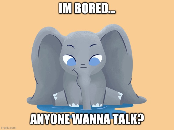 IM BORED... ANYONE WANNA TALK? | made w/ Imgflip meme maker