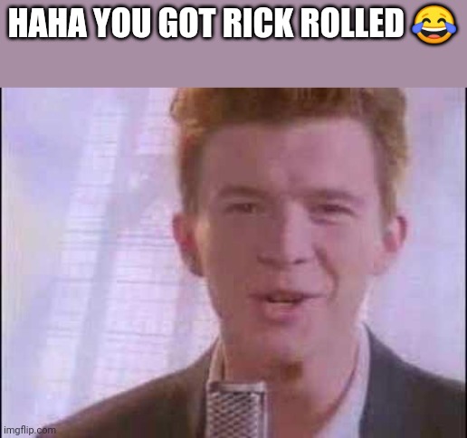 rick roll | HAHA YOU GOT RICK ROLLED 😂 | image tagged in rick roll | made w/ Imgflip meme maker