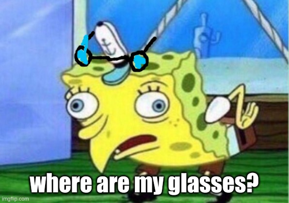 Drawn by yours truly SlimSlady | where are my glasses? | image tagged in memes,mocking spongebob | made w/ Imgflip meme maker
