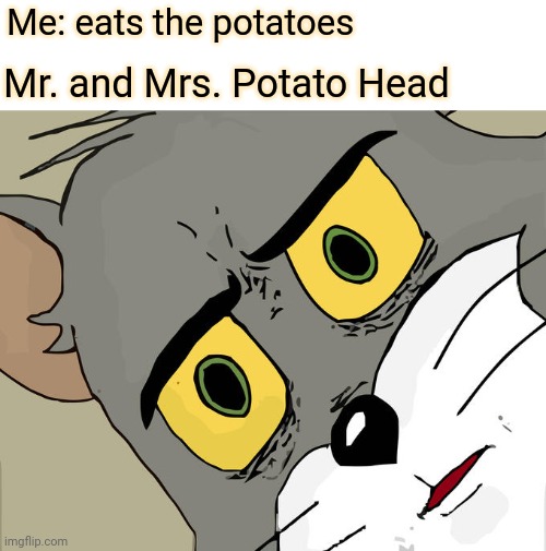 Me: eats the potatoes; Mr. and Mrs. Potato Head | Me: eats the potatoes; Mr. and Mrs. Potato Head | image tagged in memes,unsettled tom,funny,meme,toy story,potatoes | made w/ Imgflip meme maker