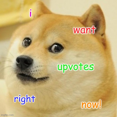 Doge wants upvotes! | i; want; upvotes; right; now! | image tagged in memes,doge,upvote begging,upvotes,begging for upvotes,it's been a while since you've seen a doge meme | made w/ Imgflip meme maker
