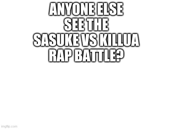 Blank White Template | ANYONE ELSE SEE THE SASUKE VS KILLUA RAP BATTLE? | image tagged in blank white template | made w/ Imgflip meme maker