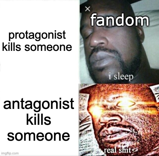 True though... | protagonist kills someone; fandom; antagonist kills someone | image tagged in memes,sleeping shaq | made w/ Imgflip meme maker