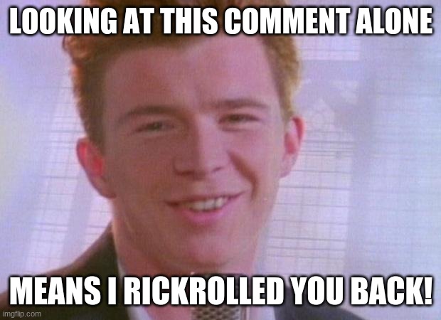 Rick Astley | LOOKING AT THIS COMMENT ALONE MEANS I RICKROLLED YOU BACK! | image tagged in rick astley | made w/ Imgflip meme maker