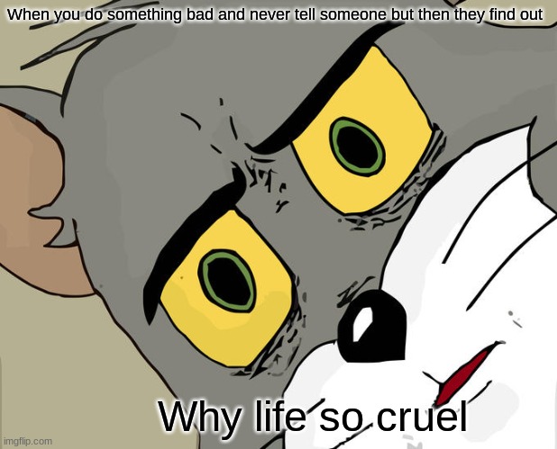 why is life so cruel | When you do something bad and never tell someone but then they find out; Why life so cruel | image tagged in memes,unsettled tom | made w/ Imgflip meme maker