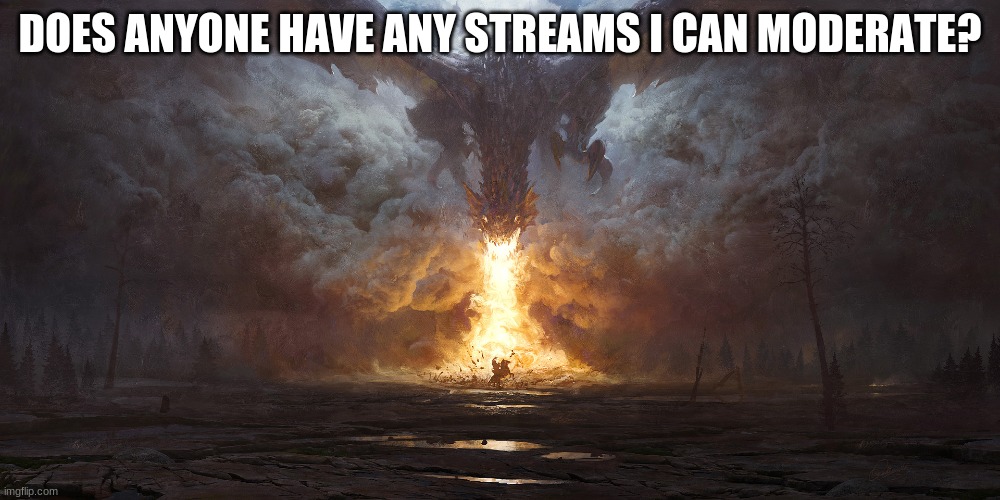 Thanks, I love moderating, but no one ^%#$ing POSTS ON MY %#%#ing STREAMS!!! | DOES ANYONE HAVE ANY STREAMS I CAN MODERATE? | image tagged in fantasy painting meme | made w/ Imgflip meme maker