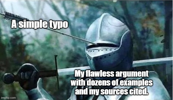 Knight with arrow in his eye | A simple typo; My flawless argument with dozens of examples and my sources cited. | image tagged in knight with arrow in his eye | made w/ Imgflip meme maker