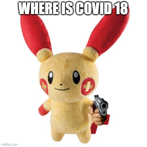 Where is covid 18 | WHERE IS COVID 18 | image tagged in pokemon,coronavirus,gun,plush | made w/ Imgflip meme maker