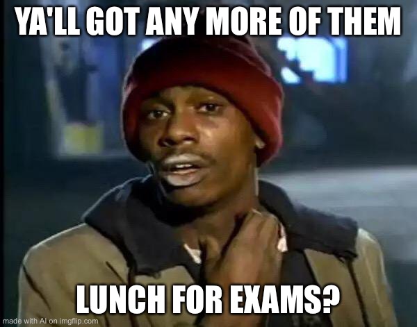 Eat | YA'LL GOT ANY MORE OF THEM; LUNCH FOR EXAMS? | image tagged in memes,y'all got any more of that | made w/ Imgflip meme maker