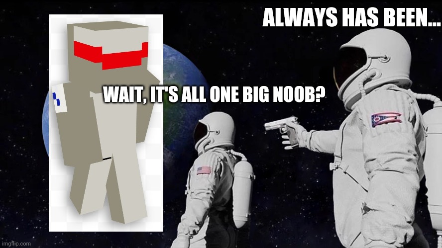 Always Has Been Meme | ALWAYS HAS BEEN... WAIT, IT'S ALL ONE BIG NOOB? | image tagged in always has been | made w/ Imgflip meme maker