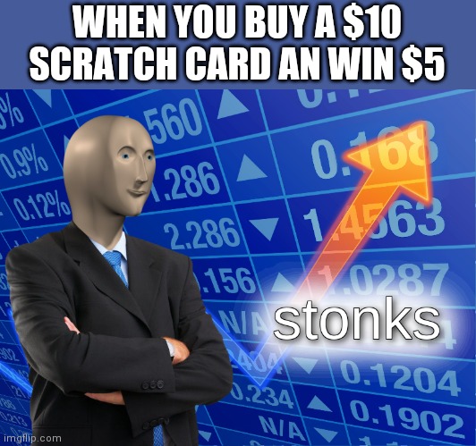 stonks | WHEN YOU BUY A $10 SCRATCH CARD AN WIN $5 | image tagged in stonks | made w/ Imgflip meme maker