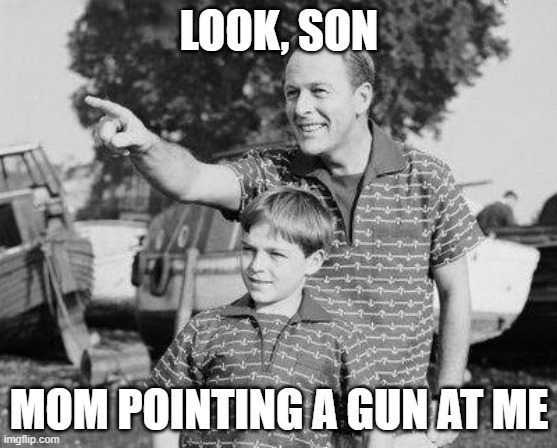Look Son Meme | LOOK, SON; MOM POINTING A GUN AT ME | image tagged in memes,look son | made w/ Imgflip meme maker