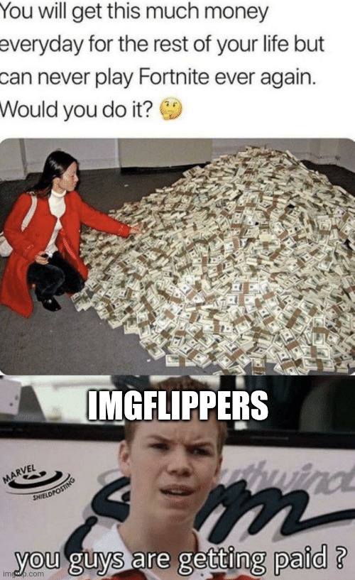 Where do I sign up??? | IMGFLIPPERS | image tagged in you guys are getting paid,memes,funny,fortnite | made w/ Imgflip meme maker