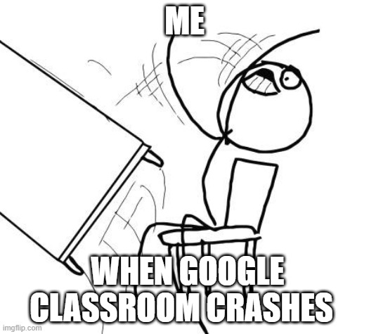 Table Flip Guy Meme | ME; WHEN GOOGLE CLASSROOM CRASHES | image tagged in memes,table flip guy | made w/ Imgflip meme maker