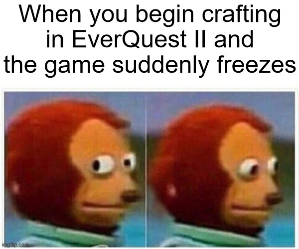 EverQuest II Meme | When you begin crafting in EverQuest II and the game suddenly freezes | image tagged in memes,monkey puppet | made w/ Imgflip meme maker