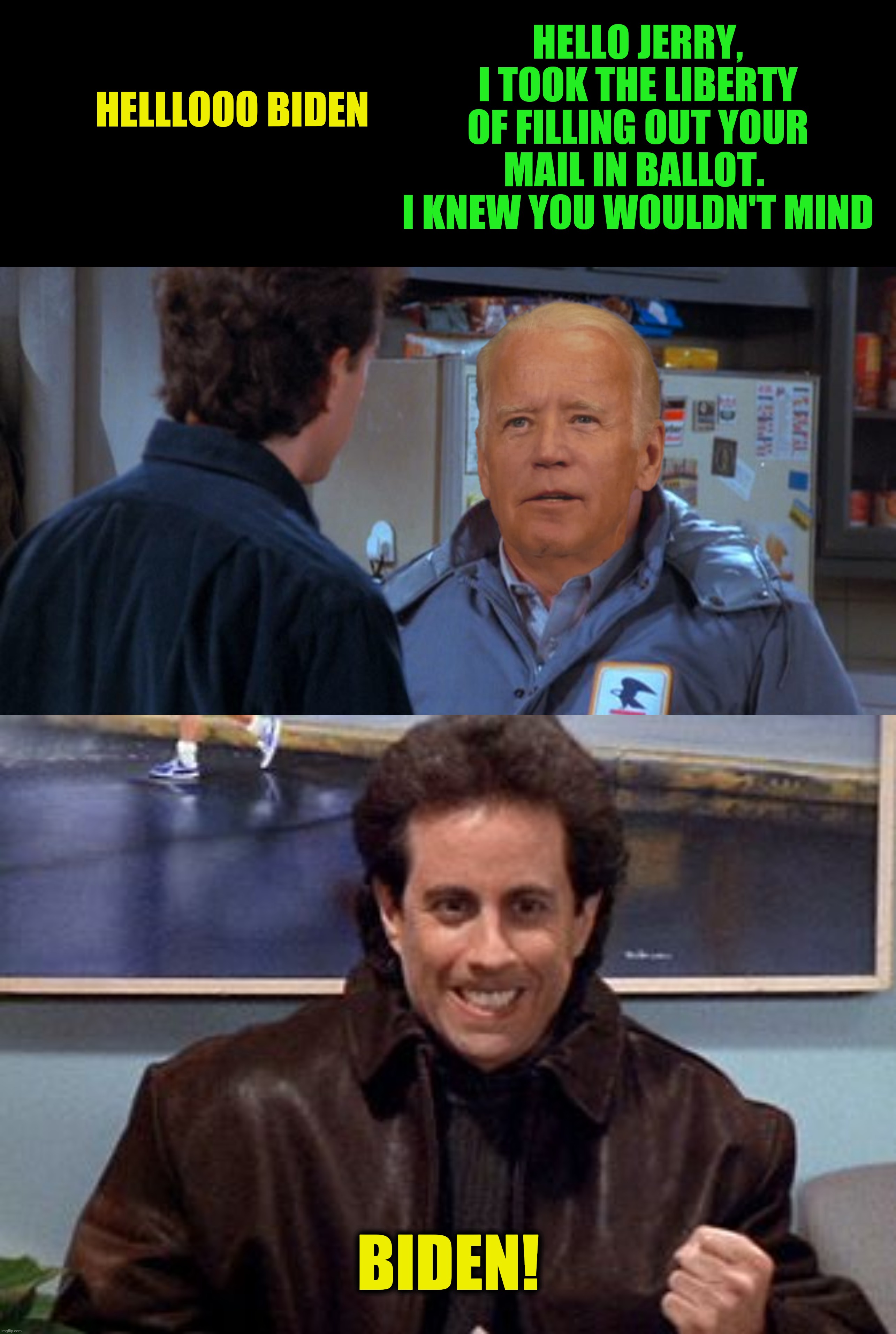 Bad Photoshop Sunday presents:  A more offensive spectacle I cannot recall! | HELLO JERRY, I TOOK THE LIBERTY OF FILLING OUT YOUR MAIL IN BALLOT.  I KNEW YOU WOULDN'T MIND; HELLLOOO BIDEN; BIDEN! | image tagged in bad photoshop sunday,joe biden,jerry seinfeld,newman | made w/ Imgflip meme maker