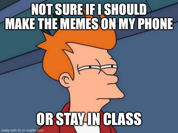Futurama Fry | NOT SURE IF I SHOULD MAKE THE MEMES ON MY PHONE; OR STAY IN CLASS | image tagged in memes,futurama fry | made w/ Imgflip meme maker