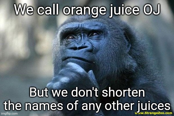 Deep Thoughts | We call orange juice OJ; But we don't shorten the names of any other juices | image tagged in deep thoughts | made w/ Imgflip meme maker