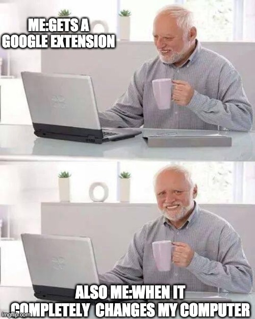 Hide the Pain Harold Meme | ME:GETS A GOOGLE EXTENSION; ALSO ME:WHEN IT COMPLETELY  CHANGES MY COMPUTER | image tagged in memes,hide the pain harold | made w/ Imgflip meme maker