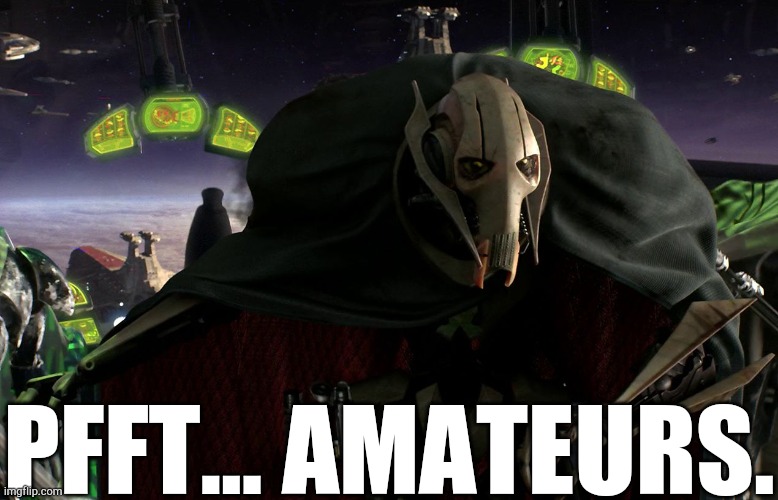 Grievous a fine addition to my collection | PFFT... AMATEURS. | image tagged in grievous a fine addition to my collection | made w/ Imgflip meme maker