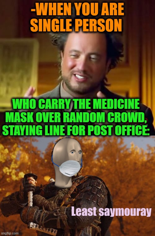 -The real hero is there man which holding are manners. | -WHEN YOU ARE SINGLE PERSON; WHO CARRY THE MEDICINE MASK OVER RANDOM CROWD, STAYING LINE FOR POST OFFICE: | image tagged in memes,ancient aliens,meme man,samurai jack,bush,doing the right things | made w/ Imgflip meme maker