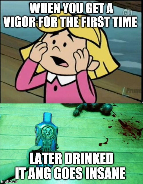 her first vigor | WHEN YOU GET A VIGOR FOR THE FIRST TIME; LATER DRINKED IT ANG GOES INSANE | image tagged in bioshock,cliffordthebigreddog | made w/ Imgflip meme maker