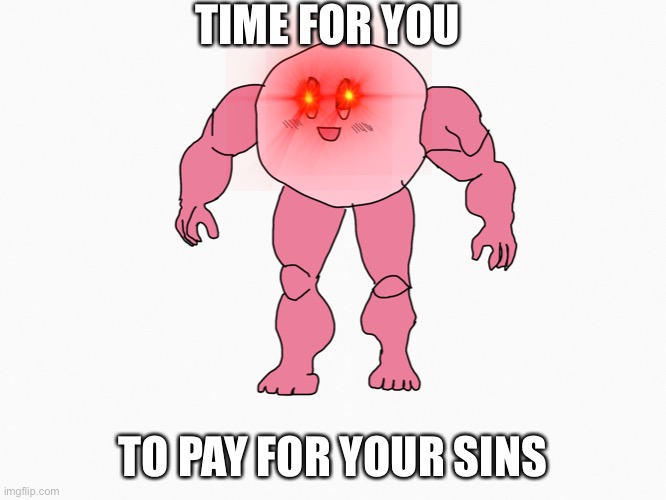 You shall pay for your sins | TIME FOR YOU; TO PAY FOR YOUR SINS | image tagged in buff | made w/ Imgflip meme maker