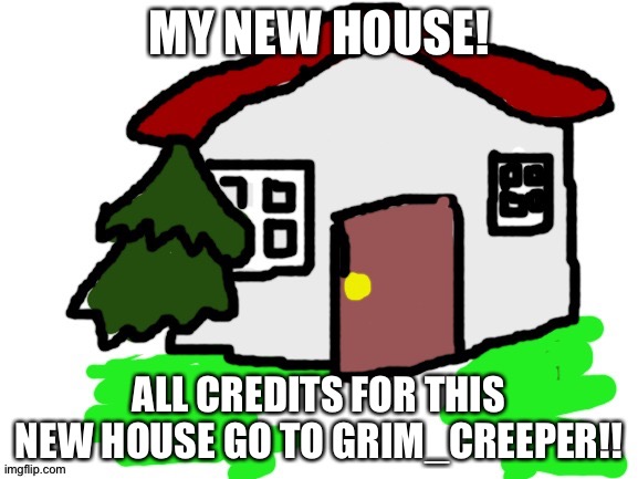 Pls knock before entering. | MY NEW HOUSE! ALL CREDITS FOR THIS NEW HOUSE GO TO GRIM_CREEPER!! | made w/ Imgflip meme maker