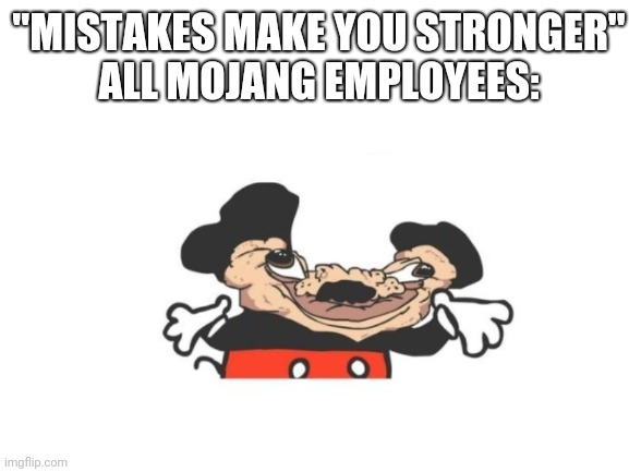 . | "MISTAKES MAKE YOU STRONGER"
ALL MOJANG EMPLOYEES: | image tagged in memes,meme,funny memes,funny meme,minecraft,weak | made w/ Imgflip meme maker