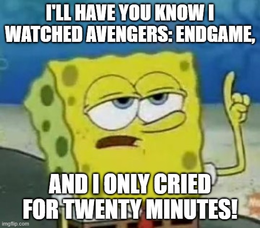 I'll Have You Know Spongebob | I'LL HAVE YOU KNOW I WATCHED AVENGERS: ENDGAME, AND I ONLY CRIED FOR TWENTY MINUTES! | image tagged in memes,i'll have you know spongebob | made w/ Imgflip meme maker