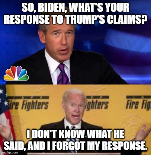 how this debate would go... XD | SO, BIDEN, WHAT'S YOUR RESPONSE TO TRUMP'S CLAIMS? I DON'T KNOW WHAT HE SAID, AND I FORGOT MY RESPONSE. | image tagged in news anchor,politics,joe biden,trump 2020,forgetting | made w/ Imgflip meme maker