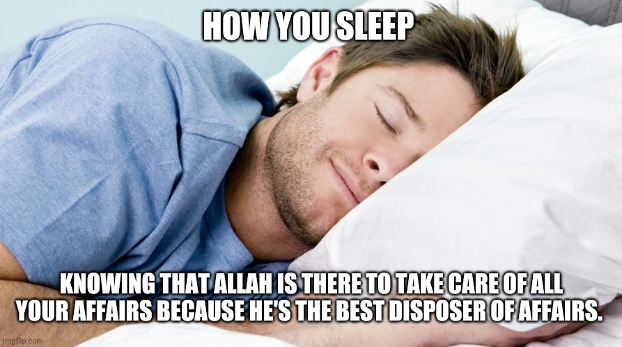 how i sleep | HOW YOU SLEEP; KNOWING THAT ALLAH IS THERE TO TAKE CARE OF ALL YOUR AFFAIRS BECAUSE HE'S THE BEST DISPOSER OF AFFAIRS. | image tagged in how i sleep | made w/ Imgflip meme maker