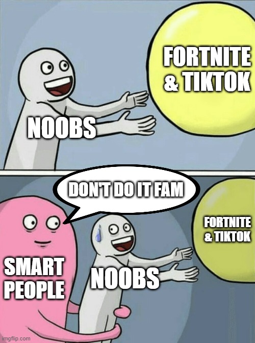 Don't play Fortnite or watch Tiktok | FORTNITE & TIKTOK; NOOBS; DON'T DO IT FAM; FORTNITE & TIKTOK; SMART PEOPLE; NOOBS | image tagged in memes,running away balloon | made w/ Imgflip meme maker