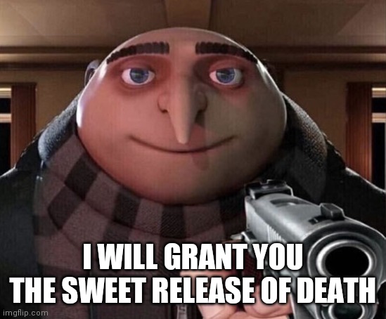 Gru Gun | I WILL GRANT YOU THE SWEET RELEASE OF DEATH | image tagged in gru gun | made w/ Imgflip meme maker