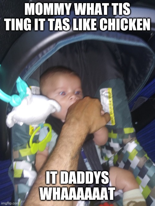 What tis ting | MOMMY WHAT TIS TING IT TAS LIKE CHICKEN; IT DADDYS WHAAAAAAT | image tagged in funny,comedy | made w/ Imgflip meme maker