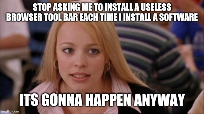 Its Not Going To Happen Meme | STOP ASKING ME TO INSTALL A USELESS BROWSER TOOL BAR EACH TIME I INSTALL A SOFTWARE; ITS GONNA HAPPEN ANYWAY | image tagged in memes,its not going to happen | made w/ Imgflip meme maker