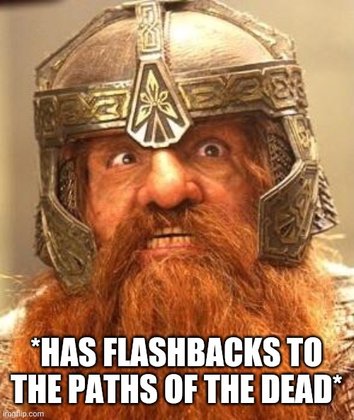 Gimli Knew Meme | *HAS FLASHBACKS TO THE PATHS OF THE DEAD* | image tagged in gimli knew meme | made w/ Imgflip meme maker