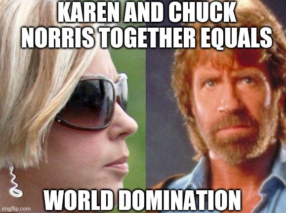 Karen and Chuck Norris | KAREN AND CHUCK NORRIS TOGETHER EQUALS; WORLD DOMINATION | image tagged in chuck norris,karen,fun | made w/ Imgflip meme maker
