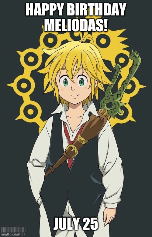 Happy Birthday Meliodas | HAPPY BIRTHDAY MELIODAS! JULY 25 | image tagged in seven deadly sins,meliodas | made w/ Imgflip meme maker