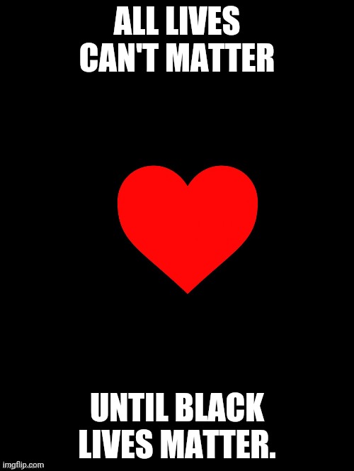 #blacklove | ALL LIVES CAN'T MATTER; UNTIL BLACK LIVES MATTER. | image tagged in double long black template,black love,black lives matter | made w/ Imgflip meme maker
